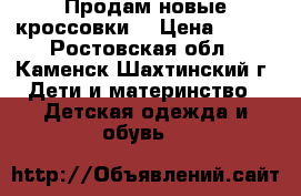 Продам новые кроссовки  › Цена ­ 650 - Ростовская обл., Каменск-Шахтинский г. Дети и материнство » Детская одежда и обувь   